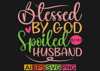 Blessed By God Spoiled By My Husband, Blessed Husband, Funny Husband Graphic Lettering Quotes Design