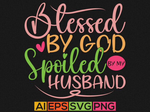 Blessed by god spoiled by my husband, blessed husband, funny husband graphic lettering quotes design