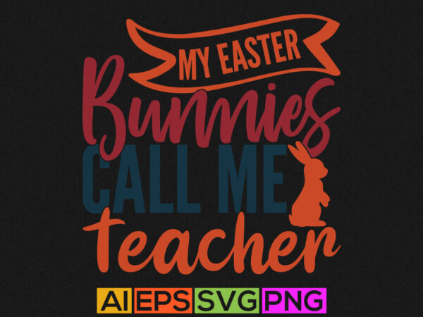 My easter bunnies call me teacher, funny teacher gift greeting, easter bunnies shirt design