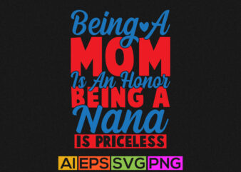 being a mom is an honor being a nana is priceless, happy birthday for mom, funny mom greeting card t shirt template