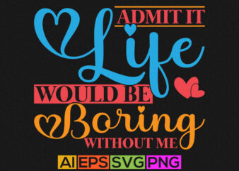 admit it life would be boring without me, valentines day isolated graphic shirt design