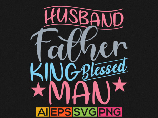 Husband father king blessed man, best fathers day gift tee, husband and father design, birthday gift for husband graphic