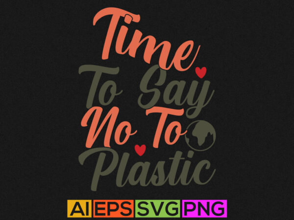 Time to say no to plastic, earth lettering quote, earth graphic design