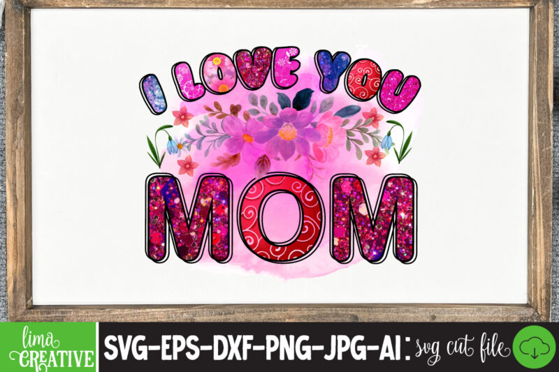 I Love You mom Sublimation PNG,Best Mom Ever Png Sublimation Design, Mother's Day Png, Western Mom Png, Mama Mom Png,Leopard Mom Png, Western Design Mom Png Downloads Western Bundle PNG,