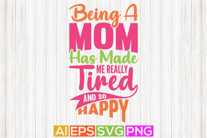 being a mom has made me really tired and so happy, mothers day gift, happy grandma mothers design