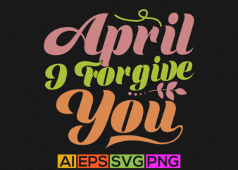 april i forgive you greeting t shirt quotes, april fool tee template