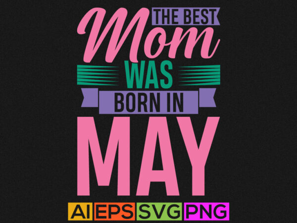 The best mom was born in may, funny mom gift shirt apparel, grandma greeting lettering quotes