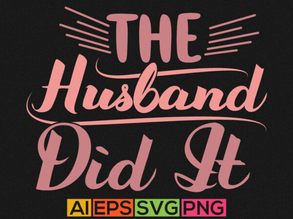The husband did it, thanksgiving husband, funny husband graphic shirt design