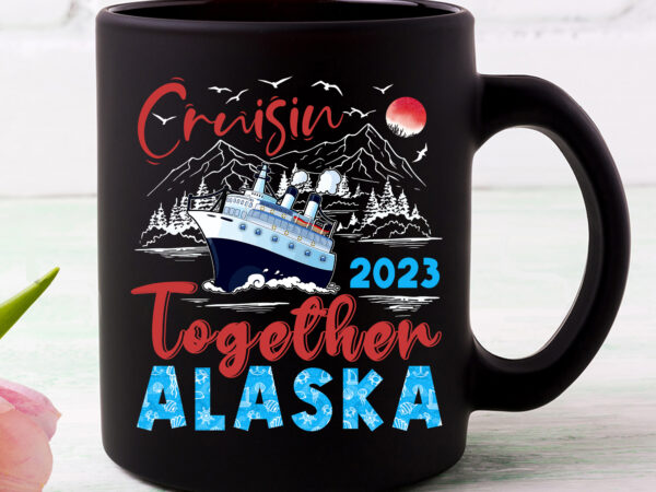 Alaska cruise vacation 2023 cruisin together vacation t-shirt design, png file pc