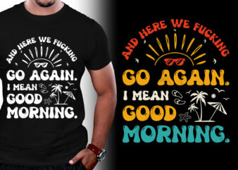 And Here we Fucking Go Again i Mean Good Morning T-Shirt Design