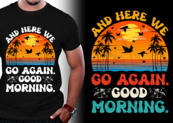 And Here we Go Again Good Morning T-Shirt Design