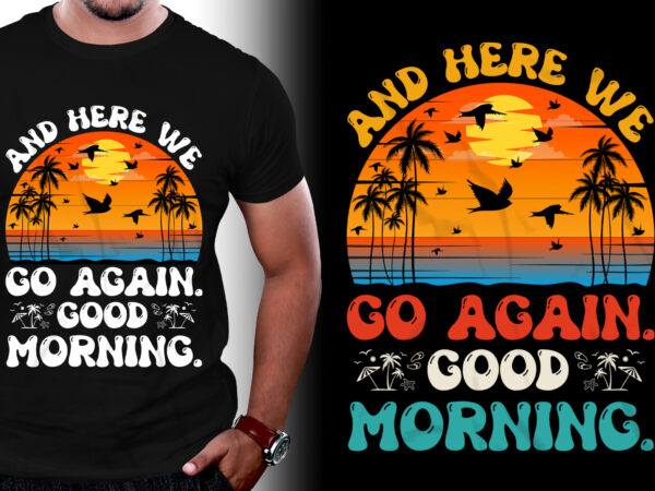 And here we go again good morning t-shirt design