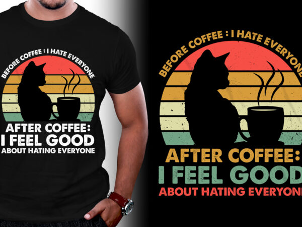 Before coffee i hate everyone after coffee i feel good about hating everyone t-shirt design,coffee t-shirt design, unique coffee t shirt design, cute coffee t shirt design, coffee shop t