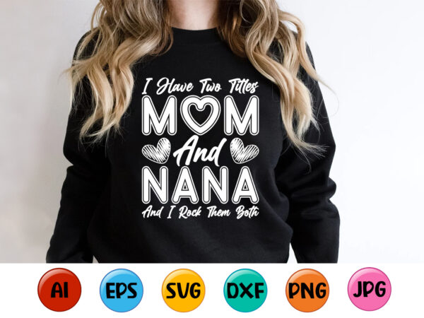 I have two titles mom and nana and i rock them both, mother’s day shirt print template, typography design for mom mommy mama daughter grandma girl women aunt mom life