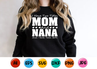 I Have Two Titles Mom And Nana And I Rock Them Both, Mother’s day shirt print template, typography design for mom mommy mama daughter grandma girl women aunt mom life