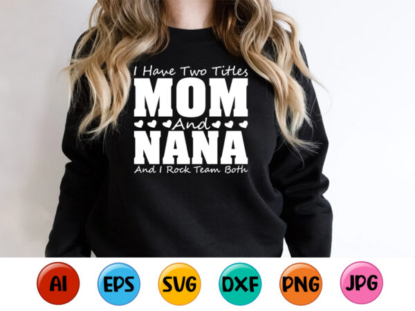 I have two titles mom and nana and i rock them both, mother’s day shirt print template, typography design for mom mommy mama daughter grandma girl women aunt mom life