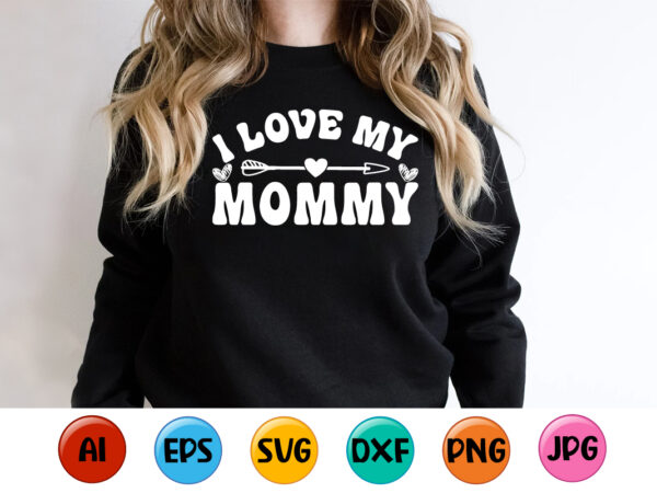 I love my mommy, mother’s day shirt print template, typography design for mom mommy mama daughter grandma girl women aunt mom life child best mom adorable shirt