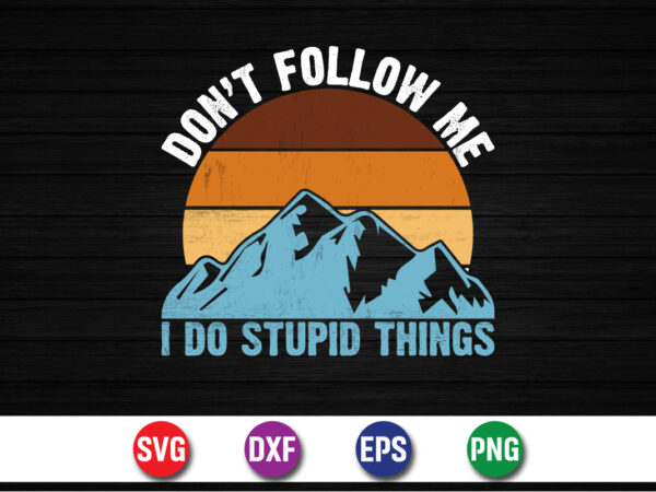 Don’t follow me i do stupid things, climbing mountain adventure t-shirt print template Don’t follow me i do stupid things, climbing mountain adventure t-shirt print template