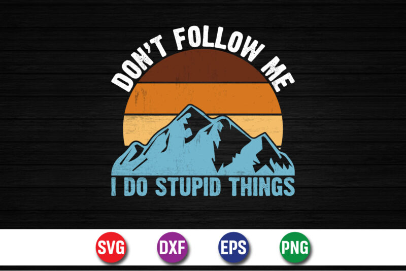 Don’t Follow Me I Do Stupid Things, climbing mountain adventure t-shirt print template