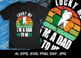 Lucky Me I’m Dad To Be, St. Patrick’s Day, Shirt Print Template, Shenanigans Irish Shirt, 17 march, 4 leaf clover t shirt vector graphic
