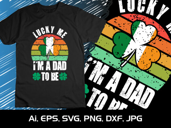 Lucky me i’m dad to be, st. patrick’s day, shirt print template, shenanigans irish shirt, 17 march, 4 leaf clover t shirt vector graphic