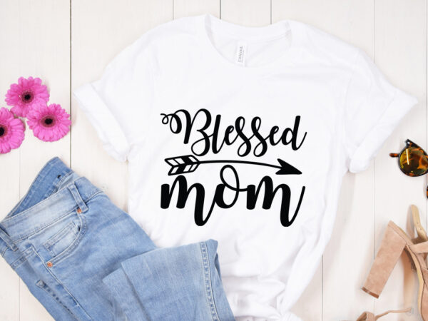 Blessed mom svg design, mother’s day svg bundle, mother’s day svg, mother hustler svg, mother svg, momlife svg, mom svg, gift for mom svg, mom quotes svg, mother’s day svg,