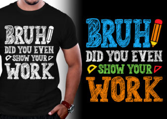 Bruh Did You Even Show Your Work Math Teacher T-Shirt Design