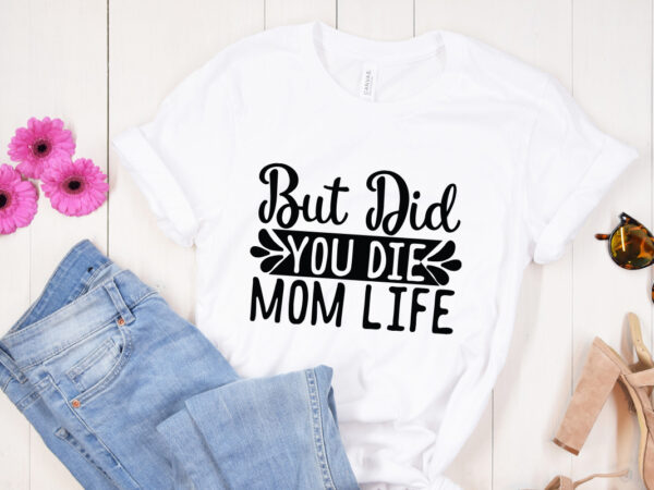 But did you die mom life svg design, mother’s day svg bundle, mother’s day svg, mother hustler svg, mother svg, momlife svg, mom svg, gift for mom svg, mom quotes