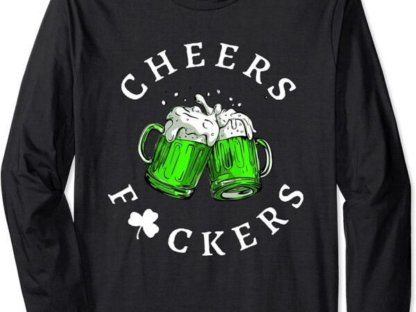 Cheers fuckers st patricks day men women beer drinking funny long sleeve t-shirt