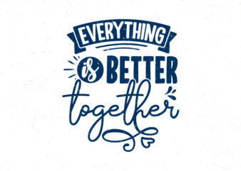 Everything is better together, Hand lettering friendship quotes t-shirt design