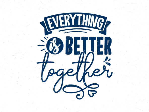 Everything is better together, hand lettering friendship quotes t-shirt design