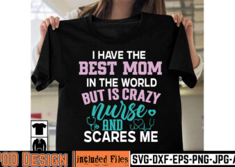 I Have The Best Mom In The World But Is Crazy Nurse And Scares Me T-shirt Design,big bundle svg file for cricut cheetah nurse shirt svg bundle cut files for