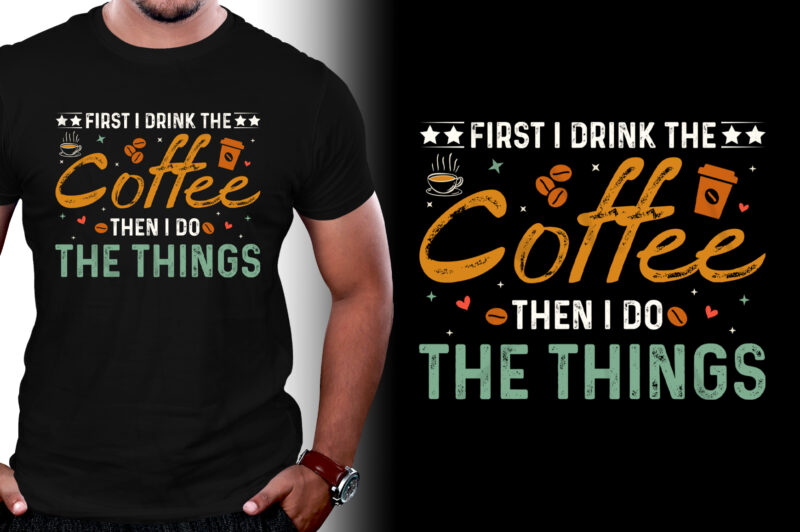 First I Drink The Coffee Then I Do The Things T-Shirt Design