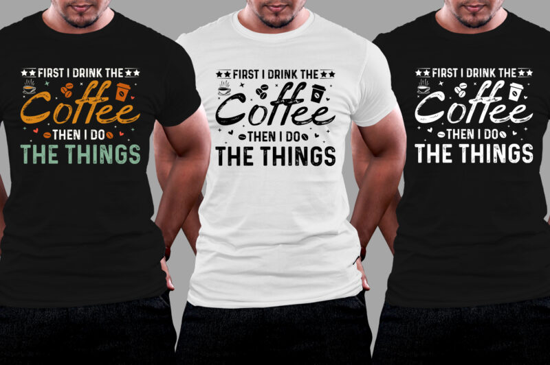 First I Drink The Coffee Then I Do The Things T-Shirt Design