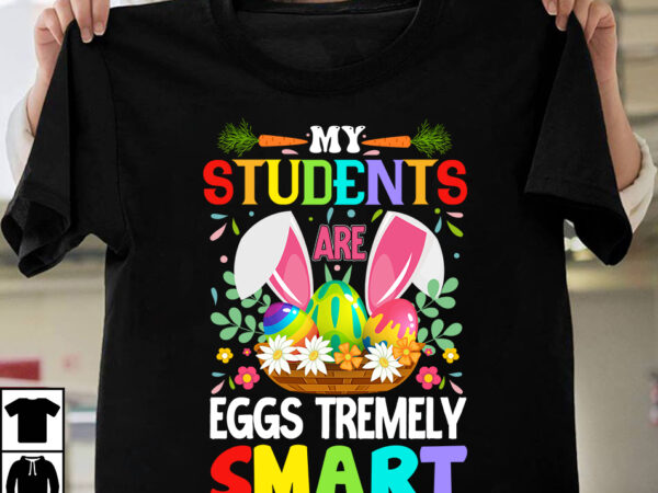 My students are eggs tremely smart t-shirt design,easter t-shirt design,easter tshirt design,t-shirt design,happy easter t-shirt design,easter t- shirt design,happy easter t shirt design,easter designs,easter design ideas,canva t shirt design,tshirt design,t