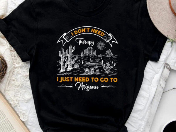Holiday mountain nature i don_t need therapy i just need to go to arizona nc 0903 graphic t shirt