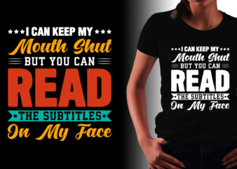 I Can Keep My Mouth Shut But You Can Read The Subtitles on my Face T-Shirt Design