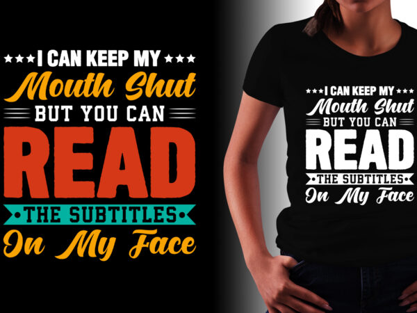 I can keep my mouth shut but you can read the subtitles on my face t-shirt design