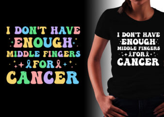 I Don’t Have Enough Middle Fingers For Cancer T-Shirt Design