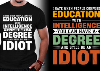 I Hate When People Confuse Education with Intelligence You Can Have a Degree And Still be an Idiot T-Shirt Design
