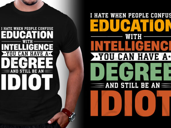 I hate when people confuse education with intelligence you can have a degree and still be an idiot t-shirt design I hate when people confuse education with intelligence you can have a degree and still be an idiot t-shirt design