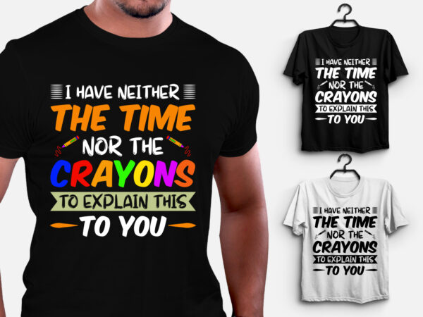 I have neither the time nor the crayons to explain this to you t-shirt design