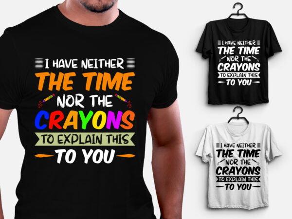 I have neither the time nor the crayons to explain this to you t-shirt design I have neither the time nor the crayons to explain this to you t-shirt design
