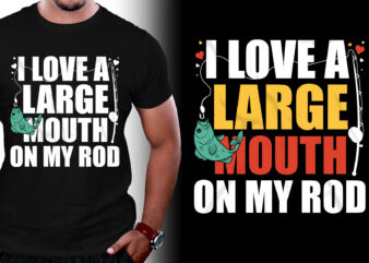 I Love A Large Mouth On My Rod Fishing T-Shirt Design,fishing t shirt design, fishing t shirt designs, fishing t shirt design vector, fishing t shirt design bundle fishing t-shirt