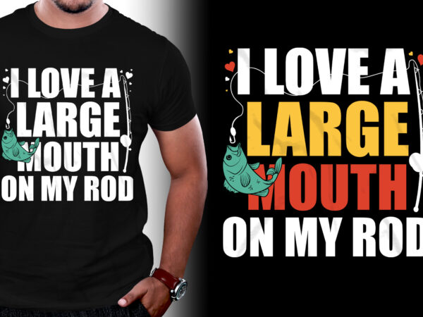 I love a large mouth on my rod fishing t-shirt design,fishing t shirt design, fishing t shirt designs, fishing t shirt design vector, fishing t shirt design bundle fishing t-shirt
