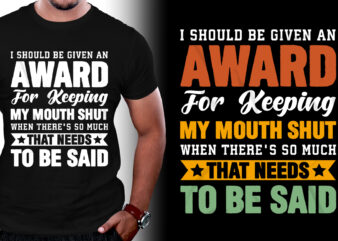 I should be given an award For Keeping My Mouth Shut When There’s so Much That Needs To Be Said T-Shirt Design