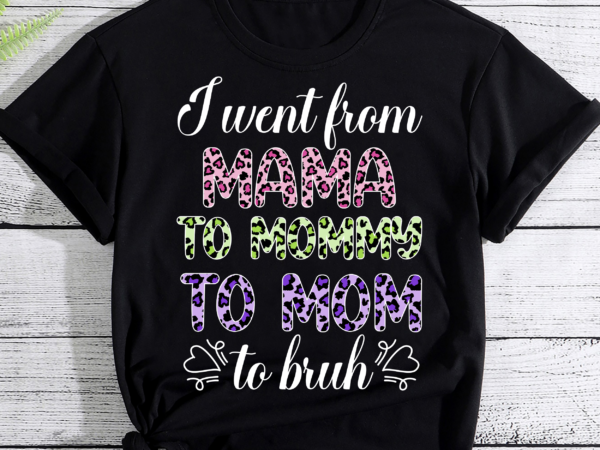I went from mama to mommy to mom to bruh first mother_s day t-shirt
