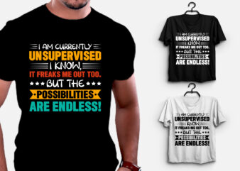 I am Currently Unsupervised i Know,it Freaks me out too. But the Possibilities are Endless! T-Shirt Design