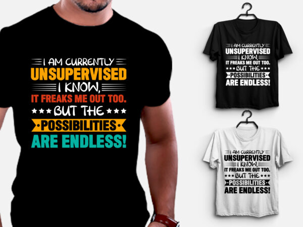 I am currently unsupervised i know,it freaks me out too. but the possibilities are endless! t-shirt design