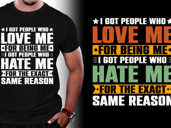 I got people who love me for being me i got people who hate me for the exact same reason t-shirt design